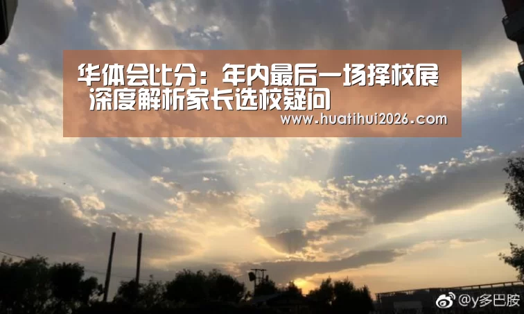 华体会比分:年内最后一场择校展 深度解析家长选校疑问(图2) 华体会官网