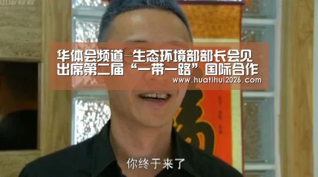 华体会频道-生态环境部部长会见出席第二届“一带一路”国际合作高峰论坛绿色之路分论坛多位外方嘉宾(图2) 华体会比分